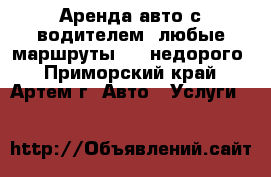 Аренда авто с водителем. любые маршруты!!!! недорого - Приморский край, Артем г. Авто » Услуги   